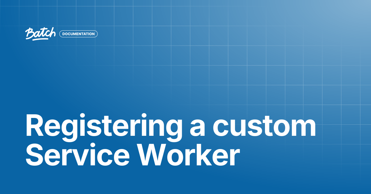 Registering a custom Service Worker | API & SDK Documentation | Batch ...