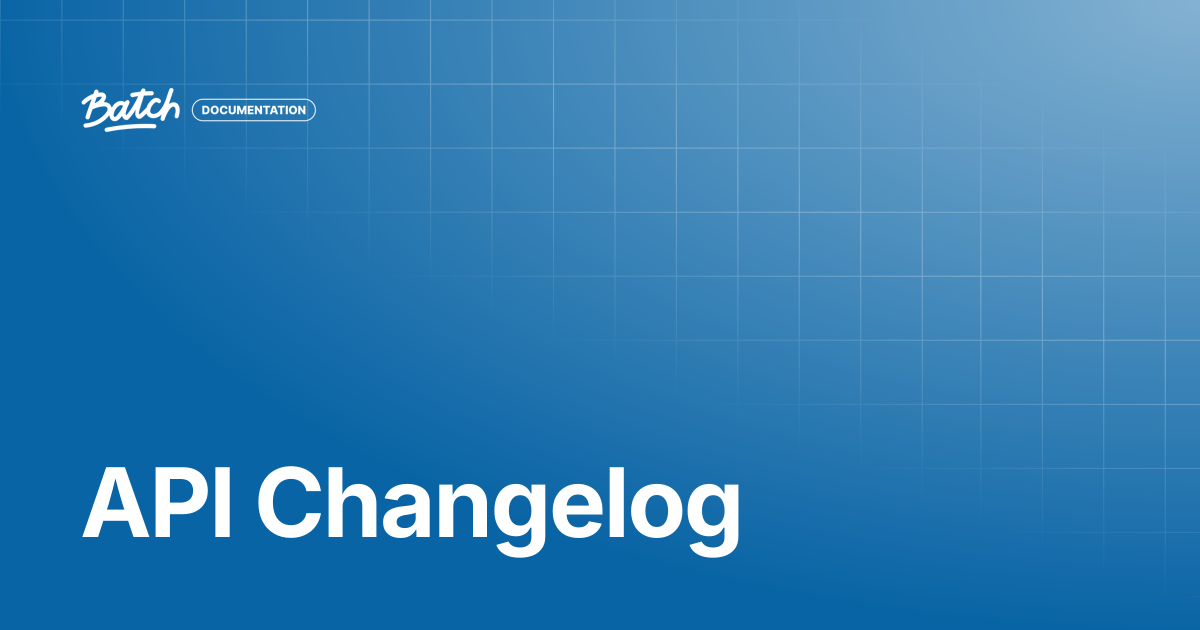 API Changelog | API & SDK Documentation | Batch Documentation