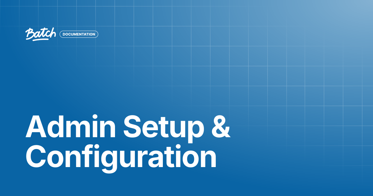 Admin Setup & Configuration | API & SDK Documentation | Batch Documentation