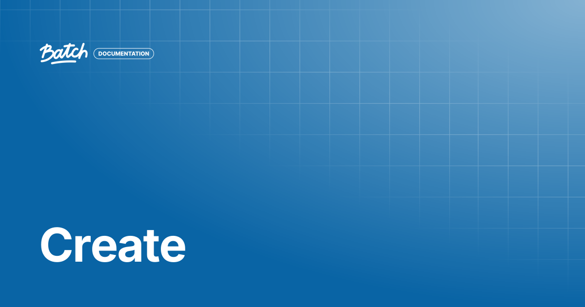 Create | API & SDK Documentation | Batch Documentation