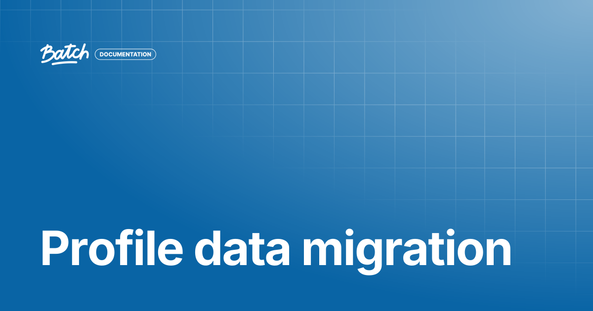 Profile data migration | API & SDK Documentation | Batch Documentation
