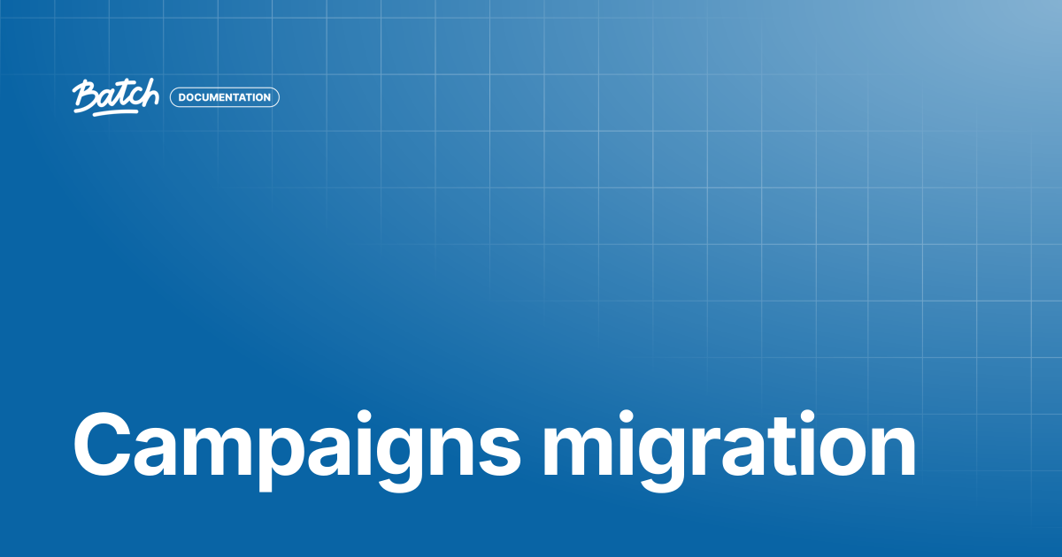 Campaigns migration | Getting started | Batch Documentation