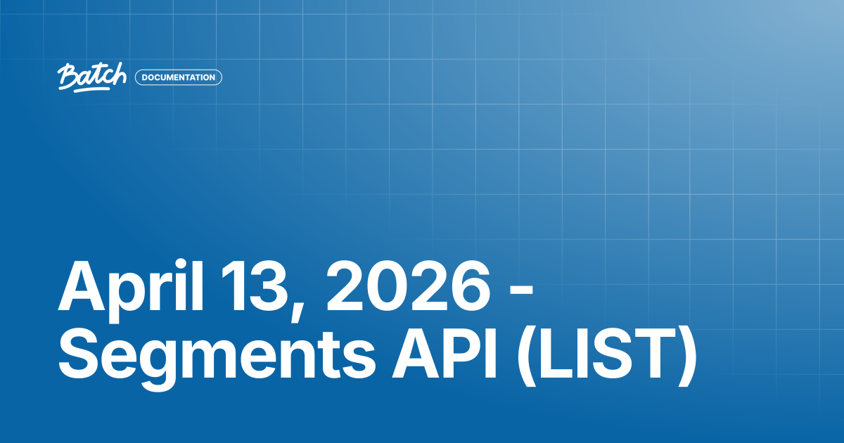 April 13, 2026 - Segments API (LIST) | Release Notes | Batch Documentation