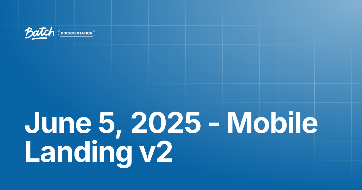 June 5, 2025 - Mobile Landing v2 | Release Notes | Batch Documentation